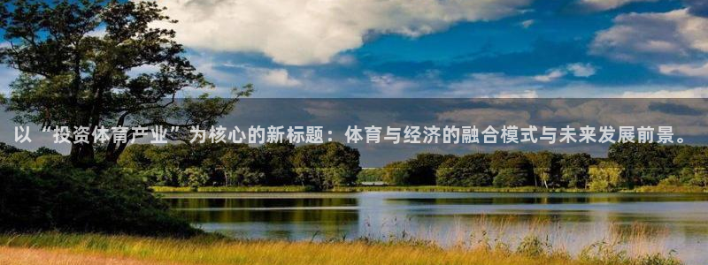 天天体育微博直播：以“投资体育产业”为核心的新标题：体育与经济的融合模式与未来发展前景。